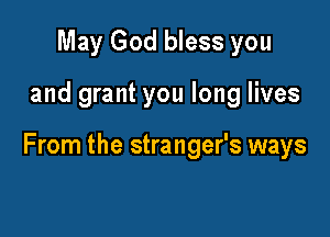May God bless you

and grant you long lives

From the stranger's ways