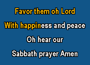 Favor them oh Lord
With happiness and peace

Oh hear our

Sabbath prayer Amen