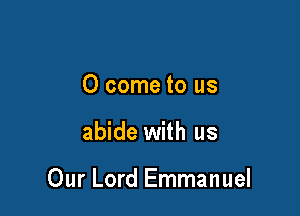 0 come to us

abide with us

Our Lord Emmanuel