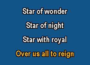 Star of wonder
Star of night
Star with royal

Over us all to reign