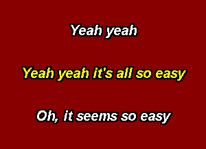 Yeah yeah

Yeah yeah it's all so easy

Oh, it seems so easy