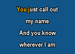 You just call out

my name
And you know

wherever I am