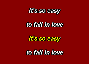 It's so easy

to fall in love

It's so easy

to fall in love