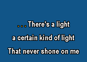 . . . There's a light

a certain kind of light

That never shone on me