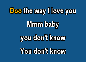 000 the way I love you

Mmm baby
you don't know

You don't know