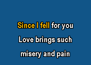 Since I fell for you

Love brings such

misery and pain