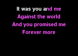 It was you and me
Against the world
And you promised me

Forever more