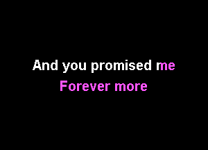 And you promised me

Forever more