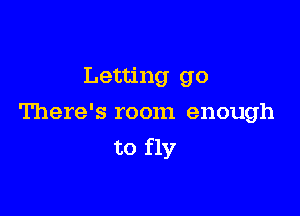 Letting go

There's room enough
to fly