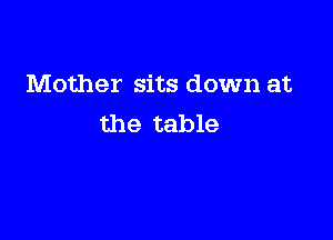 Mother sits down at

the table