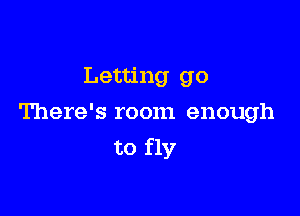 Letting go

There's room enough
to fly