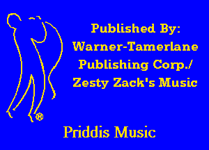 Published Byz
Warner-Tamerlane
Publishing Corp.l
Zesty Zack's Music

Pn'ddis Music
