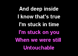 And deep inside
I know that's true
I'm stuck in time

I'm stuck on you
When we were still
Untouchable