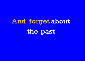 And forget about

the past
