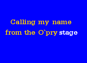 Calling my name

from the O pry stage