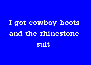I got cowboy boots

and the rhinestone
suit