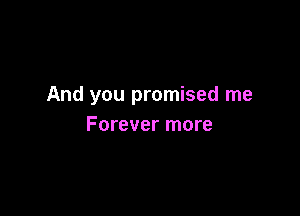 And you promised me

Forever more
