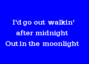 I'd go out walkin'
after midnight
Out in the moonlight