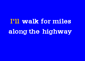 I'll walk for miles

along the highway