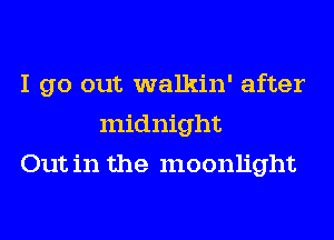 I go out walkin' after
midnight
Out in the moonlight