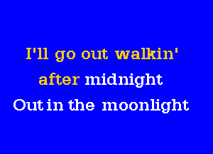 I'll go out walkin'
after midnight
Out in the moonlight