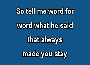 So tell me word for
word what he said

that always

made you stay