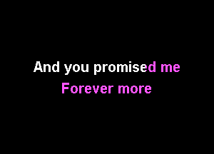 And you promised me

Forever more