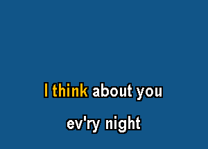 lthink about you

ev'ry night