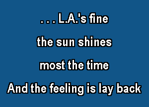 ...L.A.'s fine

the sun shines

most the time

And the feeling is lay back