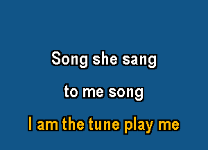 Song she sang

to me song

lam the tune play me