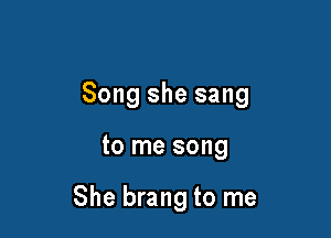 Song she sang

to me song

She brang to me