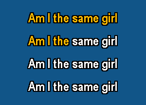 Am I the same girl
Am I the same girl

Am I the same girl

Am I the same girl