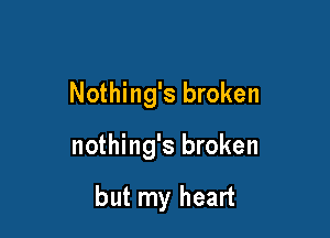 Nothing's broken

nothing's broken

but my heart