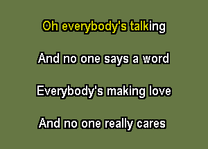 0h everybody's talking

And no one says a word

Everybody's making love

And no one really cares