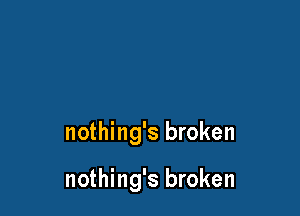 nothing's broken

nothing's broken