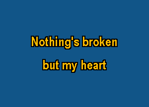 Nothing's broken

but my heart
