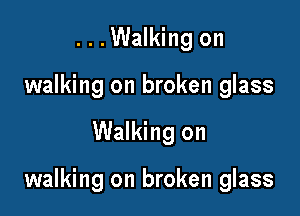 ...Walking on
walking on broken glass

Walking on

walking on broken glass