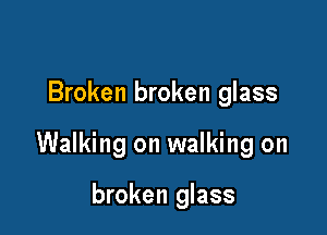 Broken broken glass

Walking on walking on

broken glass