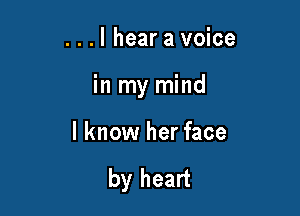 ...I hear a voice

in my mind

lknow her face

by heart