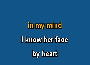 in my mind

I know her face

by heart