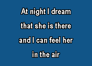 At night I dream

that she is there
and I can feel her

in the air