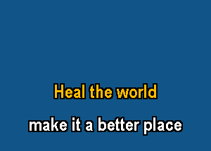 Heal the world

make it a better place