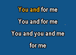 You and for me

You and for me

You and you and me

for me