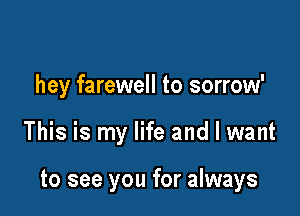 I can say

hey farewell to sorrow'

This is my life and I want

of yesterday