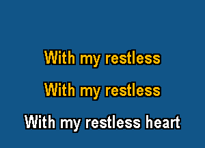 With my restless

With my restless

With my restless heart