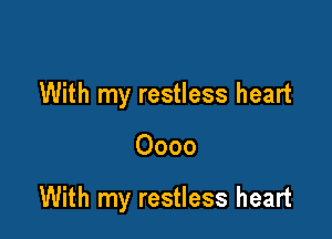 With my restless heart

0000

With my restless heart