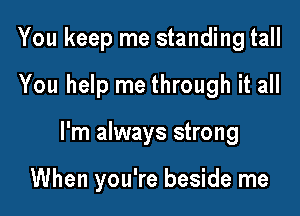 You keep me standing tall

You help me through it all

I'm always strong

When you're beside me