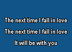 The next time I fall in love

The next time I fall in love

It will be with you