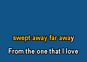 swept away far away

From the one that I love