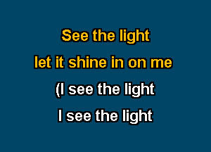 See the light

let it shine in on me

(I see the light
I see the light